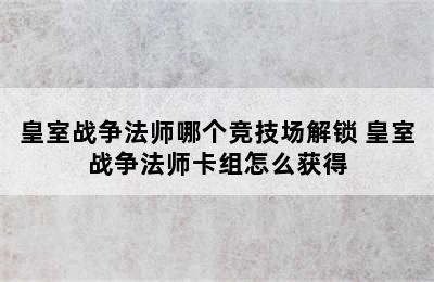 皇室战争法师哪个竞技场解锁 皇室战争法师卡组怎么获得